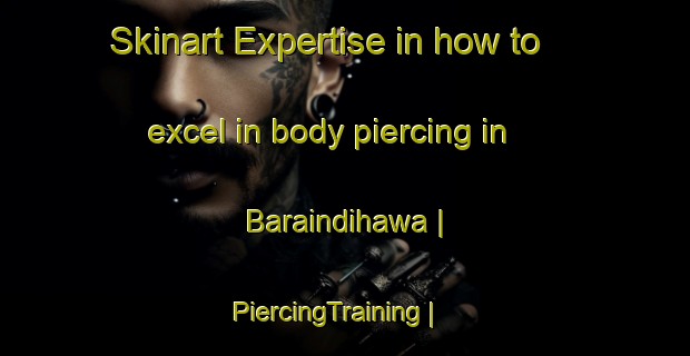 Skinart Expertise in how to excel in body piercing in Baraindihawa | PiercingTraining | PiercingClasses | SkinartTraining-Nepal